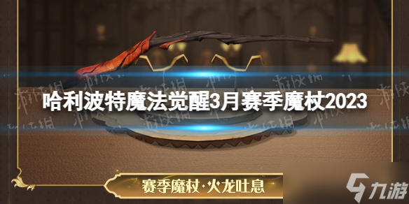 哈利波特魔法觉醒3月赛季魔杖2023 哈利波特魔法觉醒火龙吐息魔杖外观一览