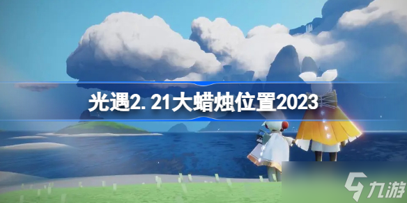 光遇2.21大蜡烛位置2023 sky光遇2月21日大蜡烛在哪