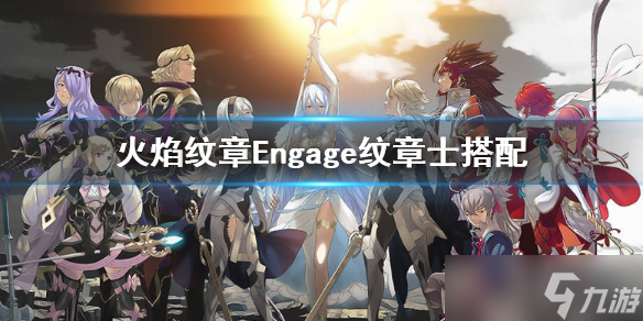 《火焰纹章Engage》纹章士搭配 纹章士怎么搭配 