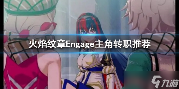 《火焰紋章Engage》主角轉(zhuǎn)什么好？主角轉(zhuǎn)職推薦