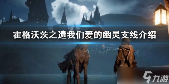 《<a id='link_pop' class='keyword-tag' href='https://www.9game.cn/hgwczy/'>霍格沃茨之遗</a>》我们爱的幽灵支线介绍 爱的幽灵支线怎么做？