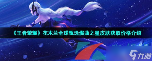 《王者榮耀》花木蘭全球甄選燃曲之星皮膚獲取價格介紹