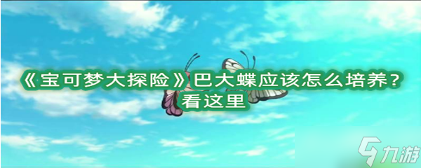 《宝可梦大探险》巴大蝶应该怎么培养？看这里