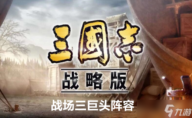 三国志战略版战场三巨头阵容玩法攻略
