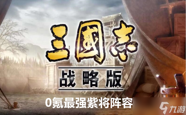 三國志戰(zhàn)略版0氪最強(qiáng)紫將陣容玩法攻略