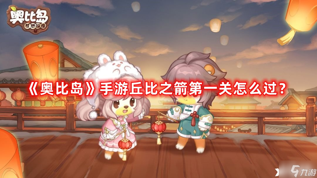 《奥比岛》手游丘比之箭第一关怎么过 丘比之箭第一关攻略