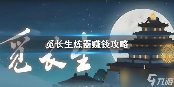 《觅长生》炼器赚钱攻略 怎么炼器赚钱 