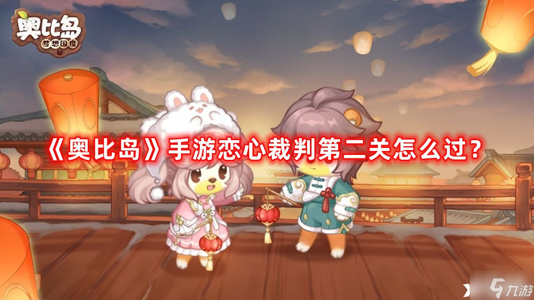 《奥比岛》手游恋心裁判第二关怎么过？恋心裁判第二关攻略
