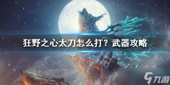 《狂野之心》太刀怎么打？武器攻略