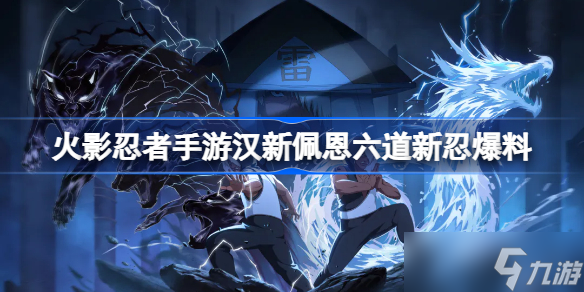 《火影忍者手游》漢新佩恩六道新忍爆料 漢新佩恩六道怎么樣