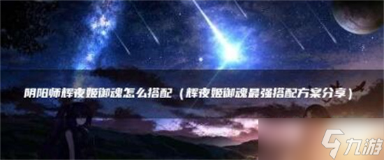 阴阳师辉夜姬御魂怎么搭配-阴阳师辉夜姬御魂搭配攻略