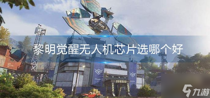 《黎明觉醒》无人机芯片选哪个好