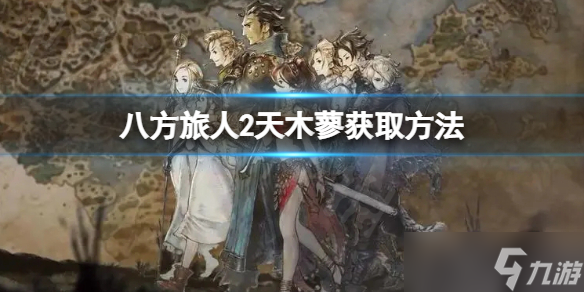 《八方旅人2》天木蓼怎么获取？获取方法