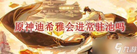 原神迪希雅会不会进常驻池 迪希雅进常驻池时间介绍