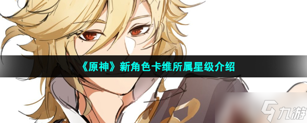 《原神》新角色卡维所属星级介绍