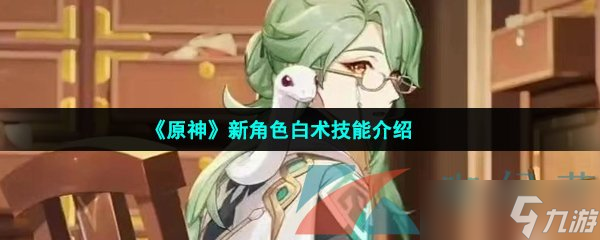 《原神》新角色白術(shù)技能介紹
