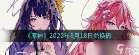 原神2022年8月18日兌換碼是什么 原神2022年8月18日兌換碼一覽