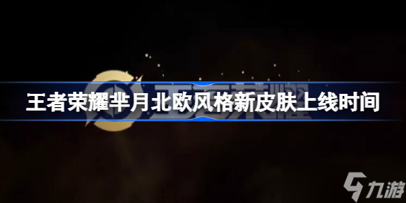 王者荣耀芈月北欧风格新皮肤什么时候上线 王者荣耀芈月北欧风格新皮肤上线时间