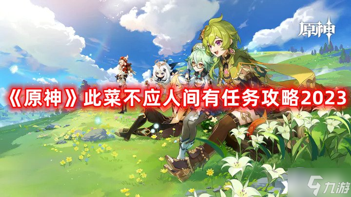 《原神》此菜不应人间有任务攻略2023，此菜不应人间有任务怎么触发完成？