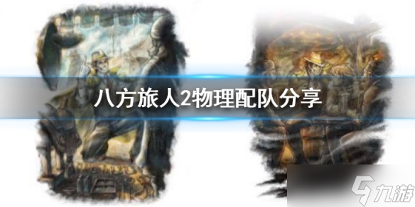 《八方旅人2》物理队怎么搭配 物理配队分享