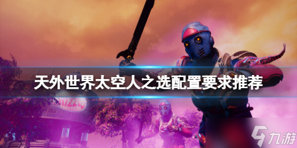 《天外世界太空人之选》配置要求是什么？配置要求推荐