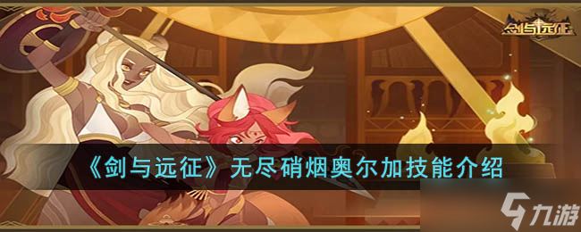 剑与远征无尽硝烟奥尔加怎么样-剑与远征无尽硝烟奥尔加技能介绍
