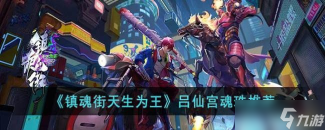 《镇魂街天生为王》吕仙宫魂珠推荐