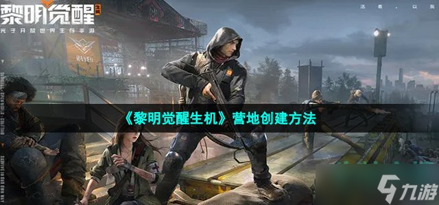 《黎明觉醒生机》营地创建方法