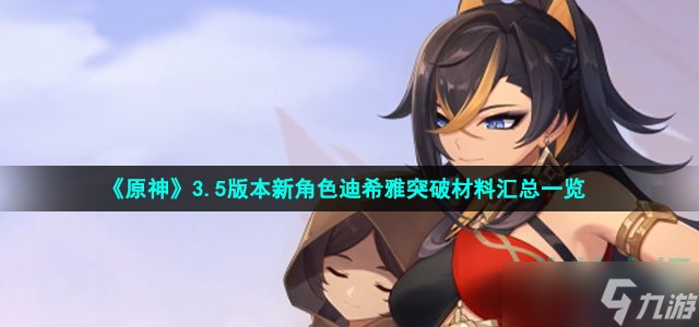 原神迪希雅突破材料有什么 3.5版本新角色迪希雅突破材料匯總一覽