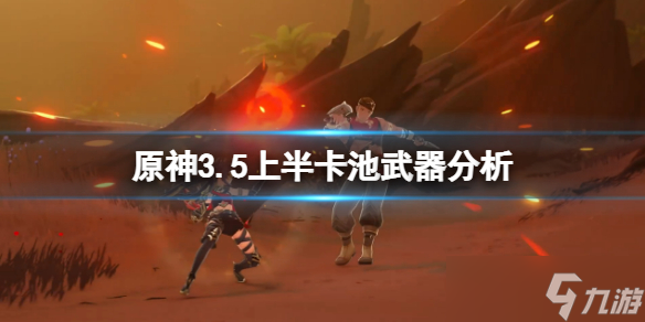 《原神》3.5上半卡池值得抽吗？3.5上半卡池武器分析