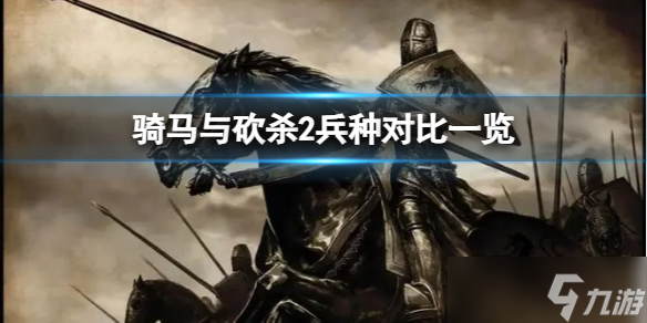 《騎馬與砍殺2》現(xiàn)版本哪個(gè)兵種強(qiáng) 兵種對(duì)比一覽