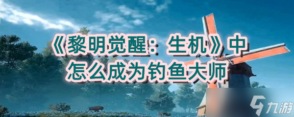 《黎明觉醒:生机》中怎么成为钓鱼大师