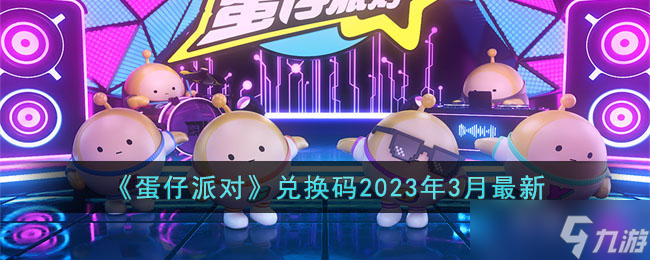 蛋仔派對2023年3月兌換碼有哪些-兌換碼2023年3月最新