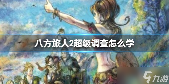 八方旅人2超级调查怎么学