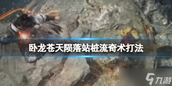 《卧龙苍天陨落》站桩流奇术打法 站桩流奇术打法介绍