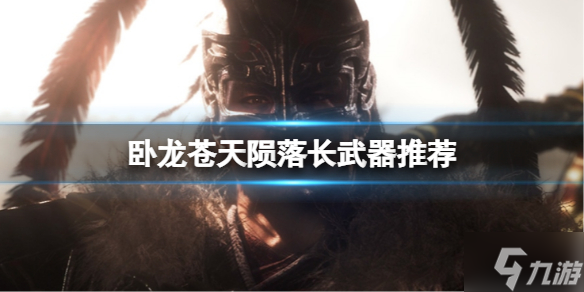 《卧龙苍天陨落》长武器推荐 哪些长武器好用