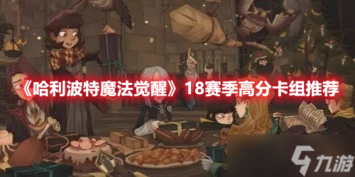 《<a id='link_pop' class='keyword-tag' href='https://www.9game.cn/hlbt/'>哈利波特魔法觉醒</a>》18赛季高分卡组推荐