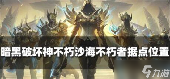 暗黑破坏神不朽沙海在哪 暗黑破坏神不朽沙海不朽者位置一览
