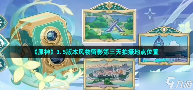 原神风物留影第三天拍摄地点在哪 3.5版本风物留影第三天拍摄地点位置