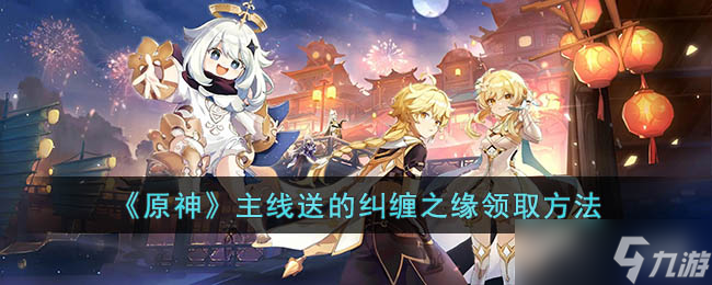 原神3.5版本纠缠之缘怎么领取 主线送纠缠之缘怎么获得