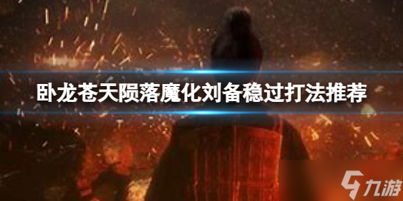 《卧龙苍天陨落》魔化刘备怎么打？魔化刘备稳过打法推荐