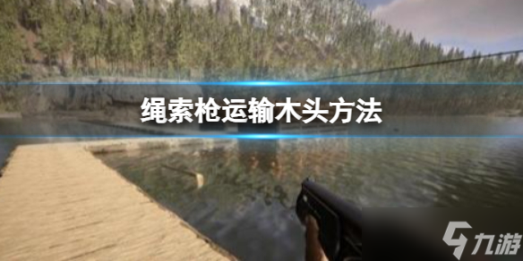 《森林之子》绳索枪怎么运木头？绳索枪运输木头方法
