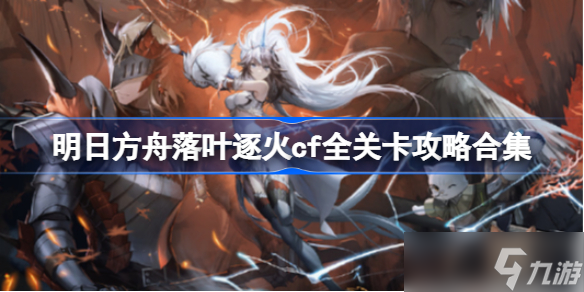 明日方舟落叶逐火cf全关卡怎么攻略 明日方舟落叶逐火cf全关卡攻略合集