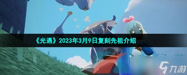 《光遇》2023年3月9日復刻先祖介紹