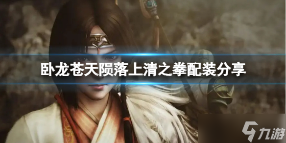 《卧龙苍天陨落》上清之拳怎么配装 上清之拳配装分享