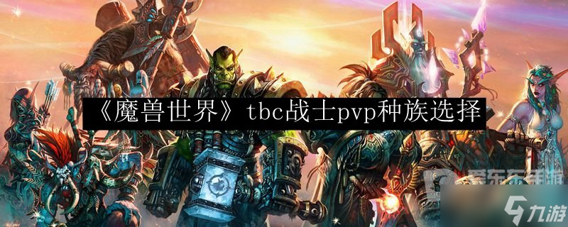 魔兽世界tbc怀旧服战士pvp种族选择 pvp战士选怎么种族