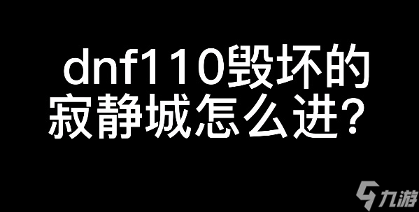 dnf毀壞的寂靜城怎么進(jìn)