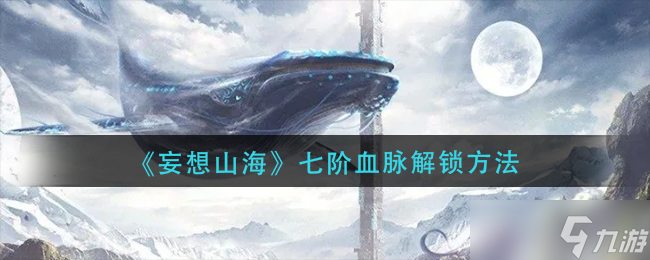 妄想山海七阶血脉如何解锁