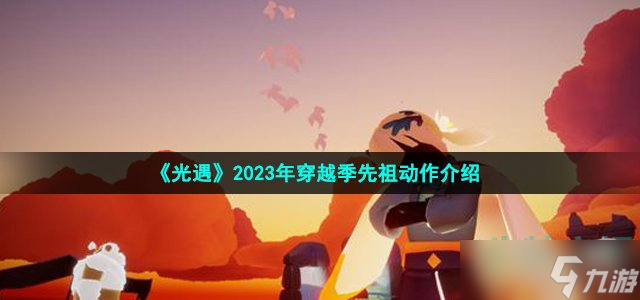 《光遇》2023年穿越季先祖动作介绍