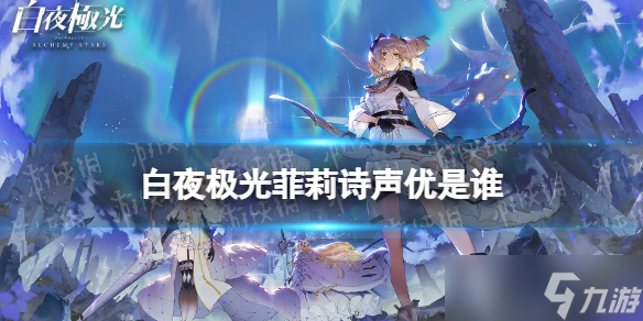 《白夜極光》菲莉詩(shī)聲優(yōu)是誰(shuí) 菲莉詩(shī)聲優(yōu)介紹